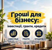 Гроші для бізнесу: інвестиції,  гранти,  кредити